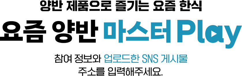 일상 속에서 만나는 요즘 한식의 순간 요즘 양반 인증 play 영수증 CHECK! 이벤트 참여정보와 양반 제품 구매 영수증 사진 또는 캡처 이미지를 업로드 해주세요. 